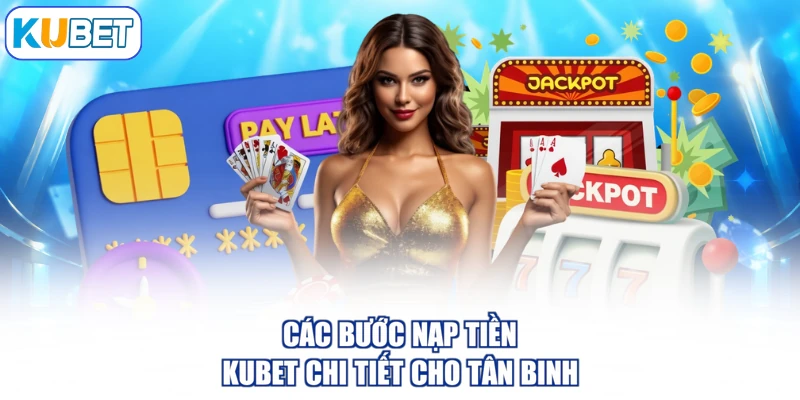 Các bước nạp tiền KUBET chi tiết cho tân binh