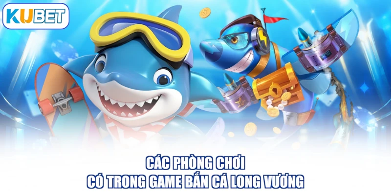 Các phòng chơi có trong game bắn cá long vương