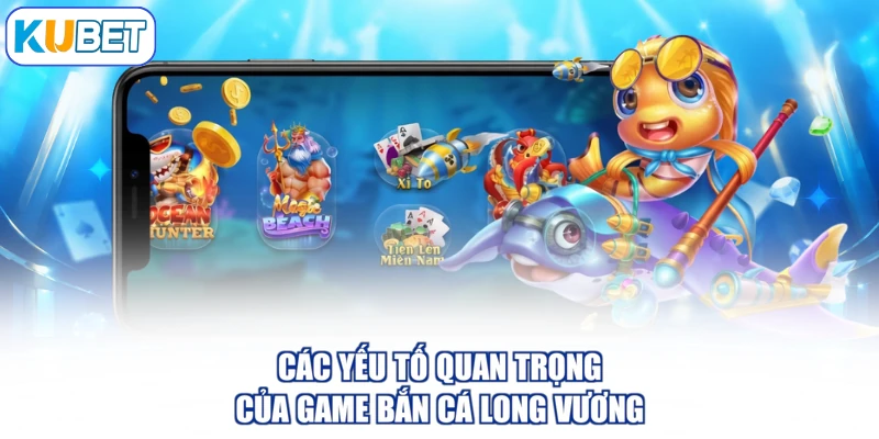 Các yếu tố quan trọng của game bắn cá long vương