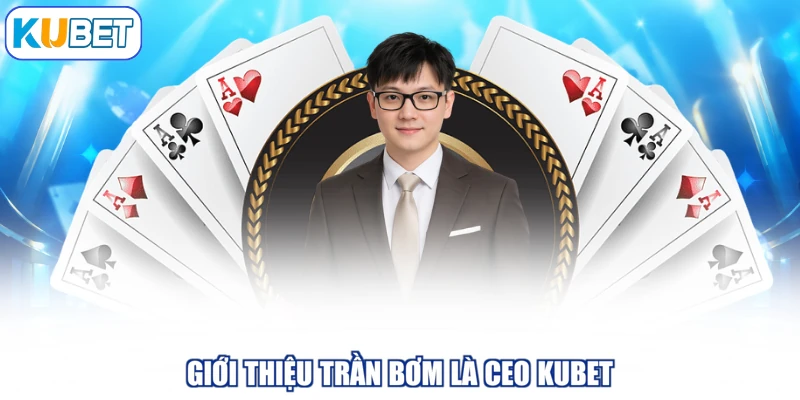 Giới thiệu Trần Bơm là CEO KUBET