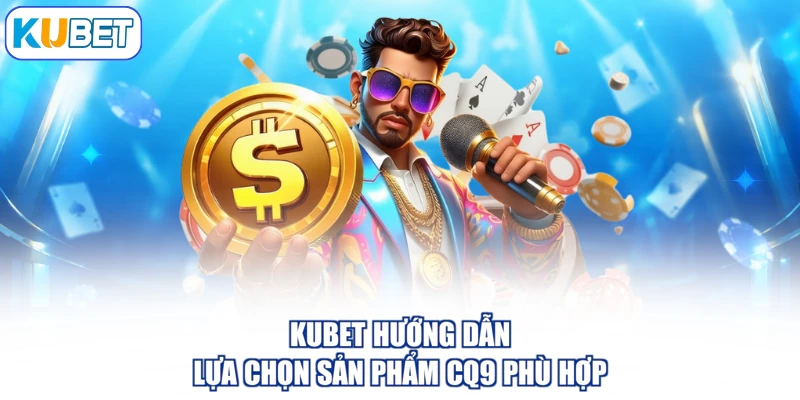 KUBET hướng dẫn lựa chọn sản phẩm CQ9 phù hợp