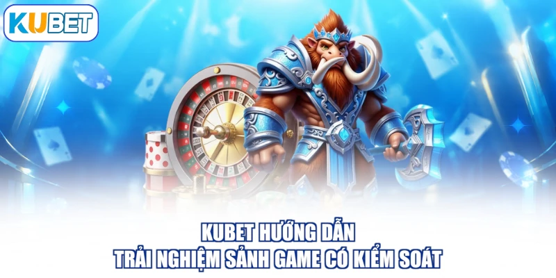 KUBET hướng dẫn trải nghiệm sảnh game có kiểm soát