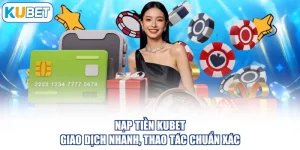 Nạp Tiền KUBET - Giao Dịch Nhanh, Thao Tác Chuẩn Xác