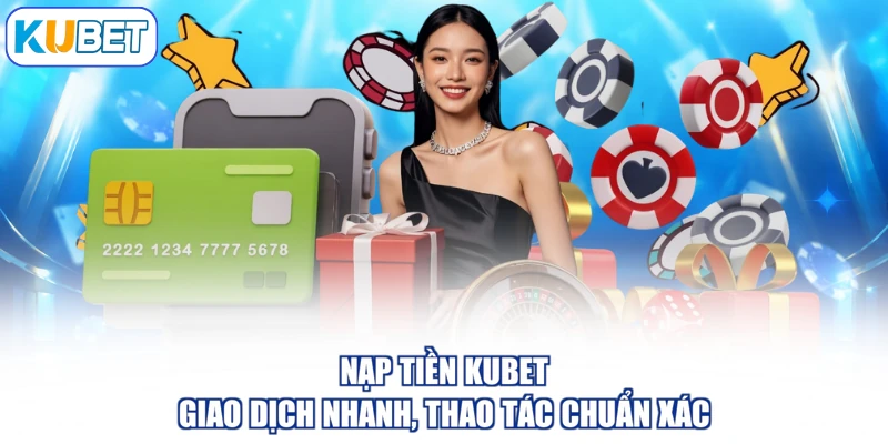 Nạp Tiền KUBET - Giao Dịch Nhanh, Thao Tác Chuẩn Xác