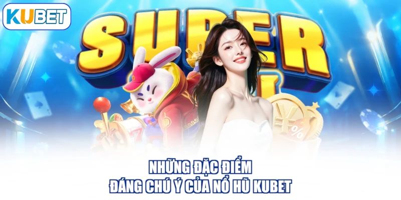 Những đặc điểm đáng chú ý của nổ hũ Kubet