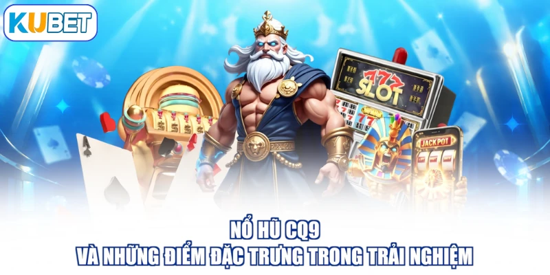 Nổ Hũ CQ9 Và Những Điểm Đặc Trưng Trong Trải Nghiệm