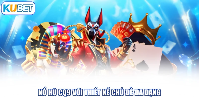 Nổ hũ CQ9 với thiết kế chủ đề đa dạng