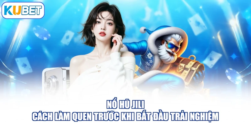 Nổ Hũ Jili - Cách Làm Quen Trước Khi Bắt Đầu Trải Nghiệm
