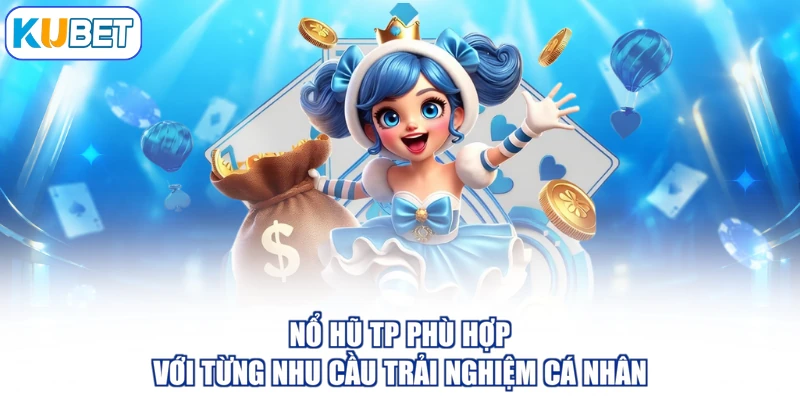 Nổ hũ TP phù hợp với từng nhu cầu trải nghiệm cá nhân