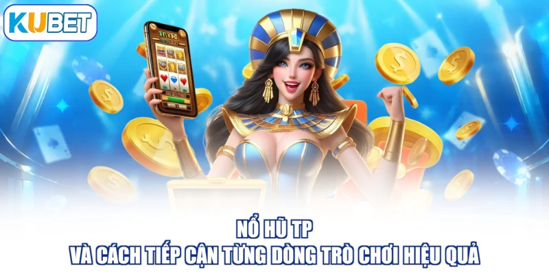 Nổ Hũ TP Và Cách Tiếp Cận Từng Dòng Trò Chơi Hiệu Quả