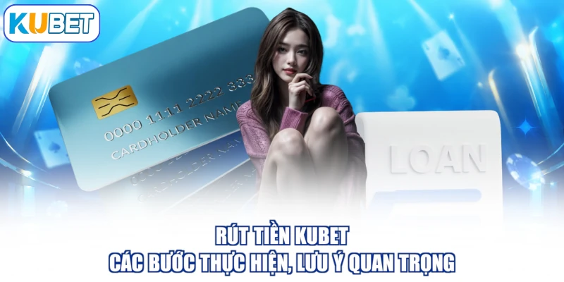 Rút Tiền KUBET - Các Bước Thực Hiện, Lưu Ý Quan Trọng