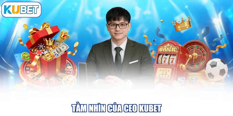 Tầm nhìn của CEO KUBET