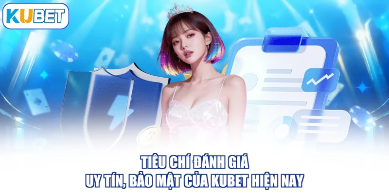 Tiêu chí đánh giá uy tín, bảo mật của KUBET hiện nay