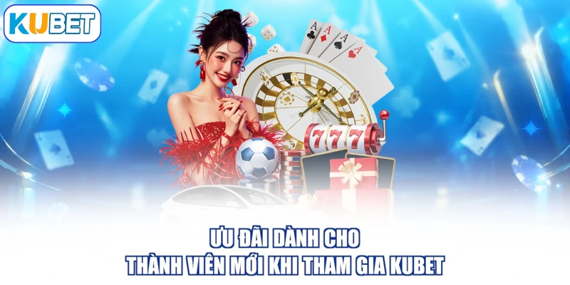 Ưu đãi dành cho thành viên mới khi tham gia KUBET